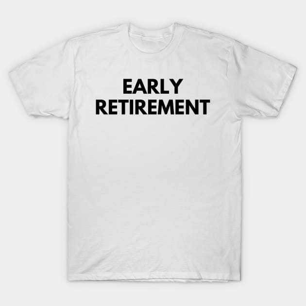 EARLY RETIREMENT T-Shirt by everywordapparel